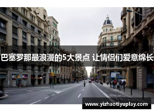 巴塞罗那最浪漫的5大景点 让情侣们爱意绵长