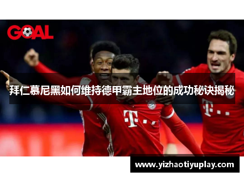 拜仁慕尼黑如何维持德甲霸主地位的成功秘诀揭秘