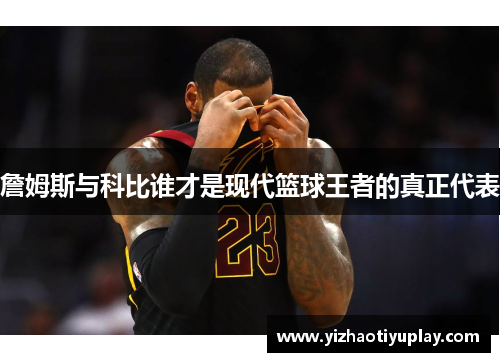 詹姆斯与科比谁才是现代篮球王者的真正代表
