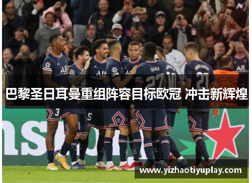 巴黎圣日耳曼重组阵容目标欧冠 冲击新辉煌