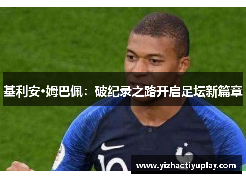 基利安·姆巴佩：破纪录之路开启足坛新篇章