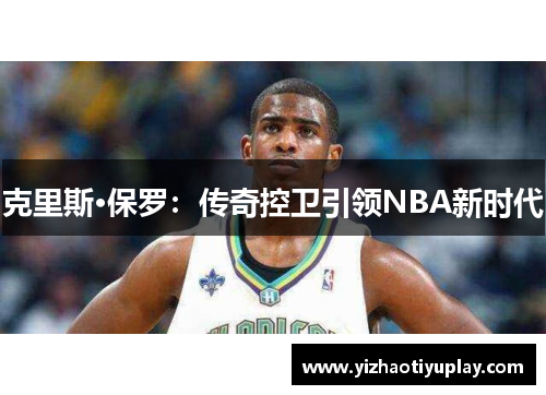 克里斯·保罗：传奇控卫引领NBA新时代