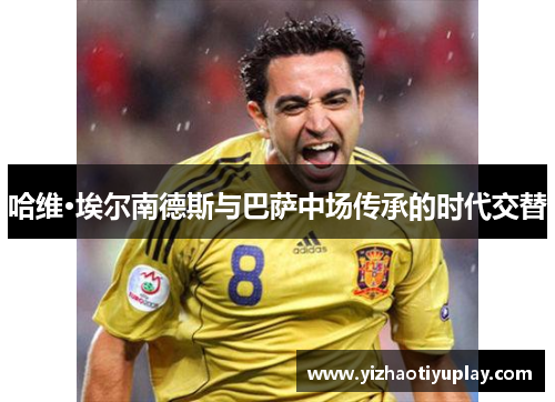 哈维·埃尔南德斯与巴萨中场传承的时代交替